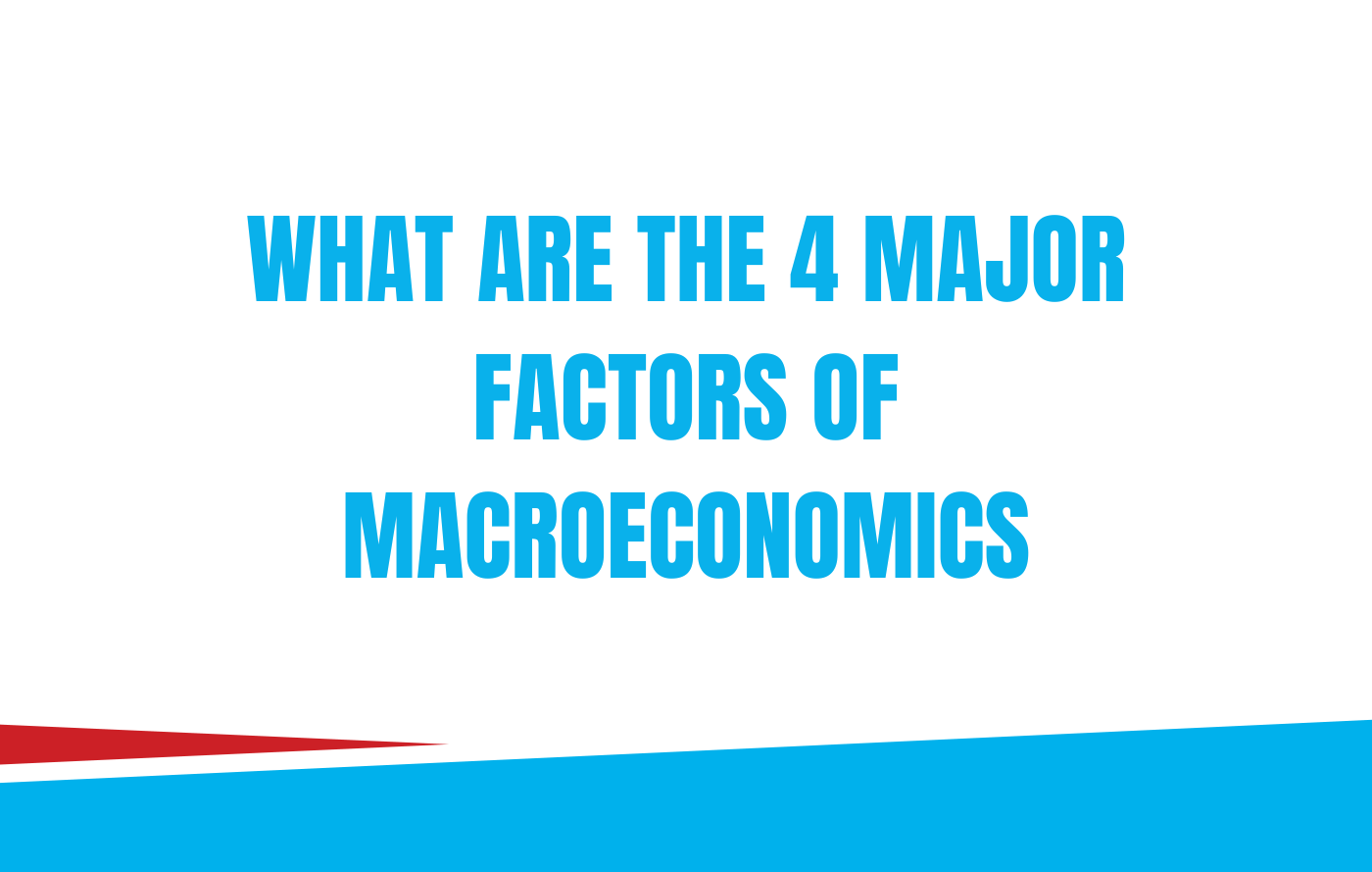 What are the 4 Major Factors of Macroeconomics